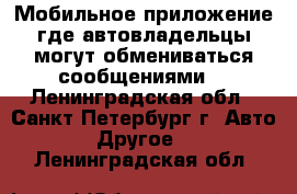 Мобильное приложение где автовладельцы могут обмениваться сообщениями. - Ленинградская обл., Санкт-Петербург г. Авто » Другое   . Ленинградская обл.